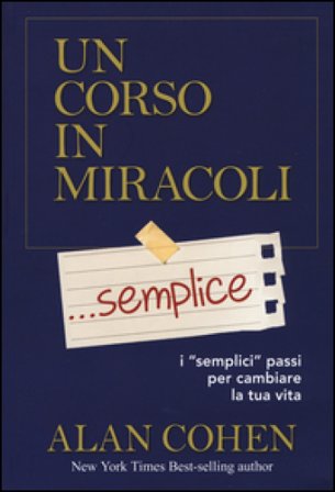 Un corso in miracoli... semplice. I «semplici» passi per cambiare la tua vita Alan Cohen