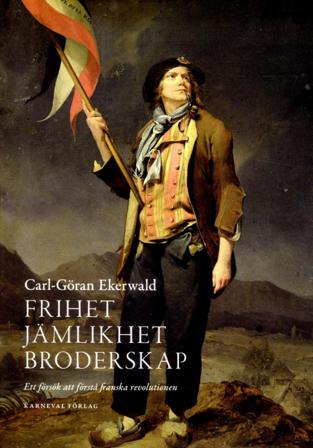 Frihet, jämlikhet, broderskap : ett försök att förstå franska revolutionen - Bok av Carl-Göran Ekerwald - Inbunden