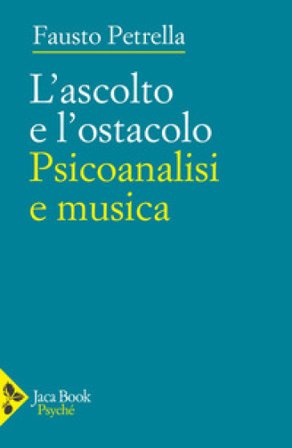L'ascolto e l'ostacolo. Psicoanalisi e musica Fausto Petrella