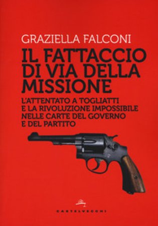 Fattaccio di Via della Missione. L'attentato a Togliatti e la rivoluzione impossibile nelle carte del governo e del partito Graziella Falconi