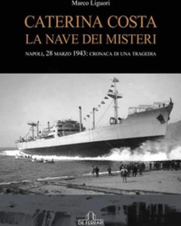 Caterina Costa, la nave dei misteri. Napoli, 28 marzo 1943: cronaca di una tragedia Marco Liguori