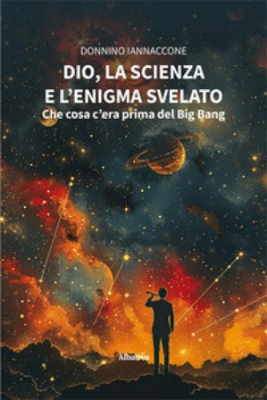 Dio, la scienza e l'enigma svelato: che cosa c'era prima del Big Bang Donnino Iannaccone
