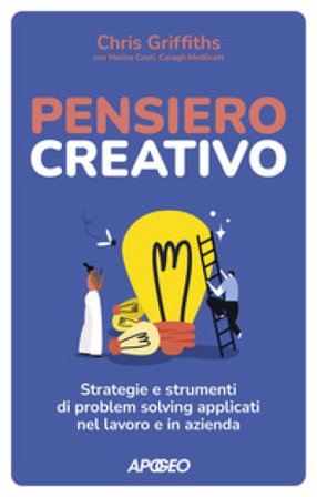 Pensiero creativo. Strategie e strumenti di problem solving applicati nel lavoro e in azienda Chris Griffiths