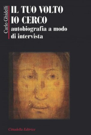 Il tuo volto io cerco. Autobiografia a modo d'intervista Carlo Ghidelli