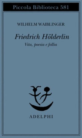 Friedrich Hölderlin. Vita, poesia e follia Wilhelm Waiblinger