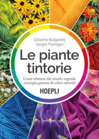 Le piante tintorie. Come ottenere dal mondo vegetale un'ampia gamma di colori naturali Gilberto Bulgarelli