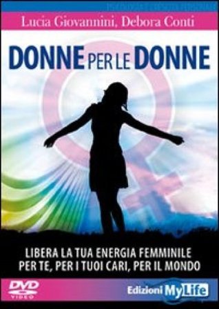 Donne per le donne. Libera la tua energia femminile per te, per i tuoi cari, per il mondo. Con 2 DVD Lucia Giovannini