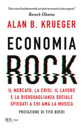 Economia rock. Il mercato, la crisi, il lavoro e la disuguaglianza sociale spiegati a chi ama la musica Alan B. Krueger