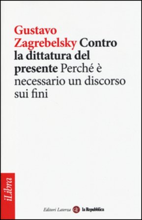 Contro la dittatura del presente. Perché è necessario un discorso sui fini Gustavo Zagrebelsky