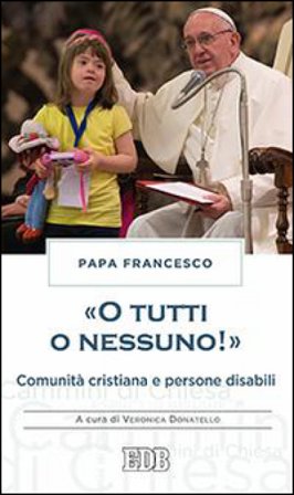 «O tutti o nessuno!» Comunità cristiana e persone disabili Papa Francesco (Jorge Mario Bergoglio)
