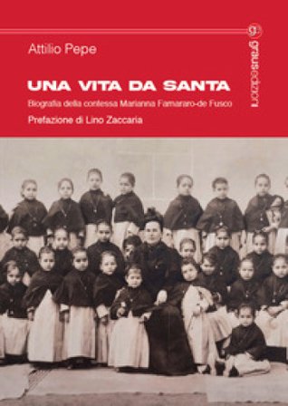 Una vita da santa. Biografia della contessa Marianna Farnararo-de Fusco Attilio Pepe