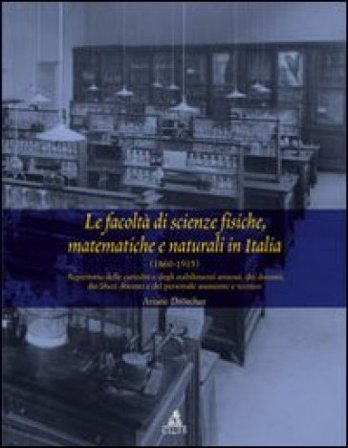 Le facoltà di scienze fisiche matematiche e naturali in Italia (1860-1915). Repertorio delle cattedre e degli stabilimenti... Ariane Droescher