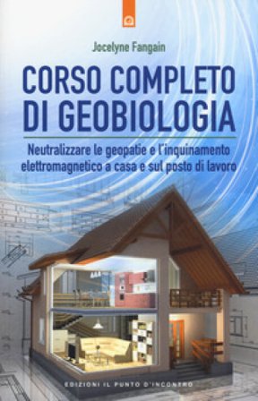 Corso completo di geobiologia. Neutralizzare le geopatie e l'inquinamento elettromagnetico a casa e sul posto di lavoro Vocelyne Fangain
