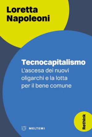Tecnocapitalismo. L'ascesa dei nuovi oligarchi e la lotta per il bene comune Loretta Napoleoni
