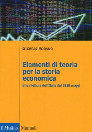 Elementi di teoria per la storia economica. Una rilettura dell'Italia dal 1950 a oggi Giorgio Rodano