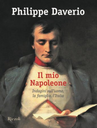 Il mio Napoleone. Indagini sull'uomo, la famiglia, l'Italia. Ediz. illustrata Philippe Daverio