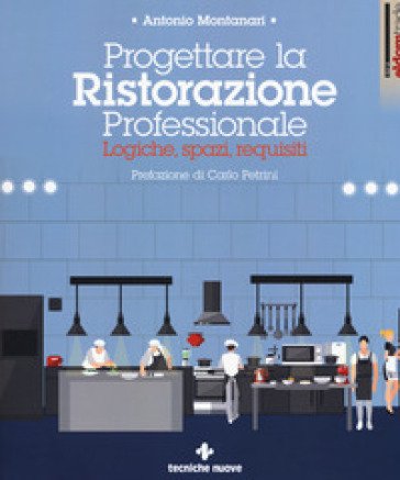 Progettare la ristorazione professionale. Logiche, spazi, requisiti Antonio Montanari