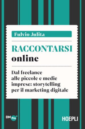 Raccontarsi online. Dal freelance alle piccole e medie imprese: storytelling per il marketing digitale Fulvio Julita