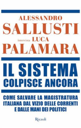 Il sistema colpisce ancora. Come salvare la magistratura italiana dal vizio delle correnti e dalle mani dei politici Alessandro Sallusti