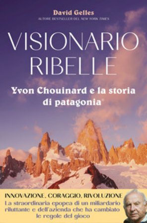 Visionario ribelle. Yvon Chouinard e la storia di Patagonia David Gelles