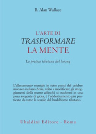 L'arte di trasformare la mente. La pratica tibetana del lojong B. Alan Wallace