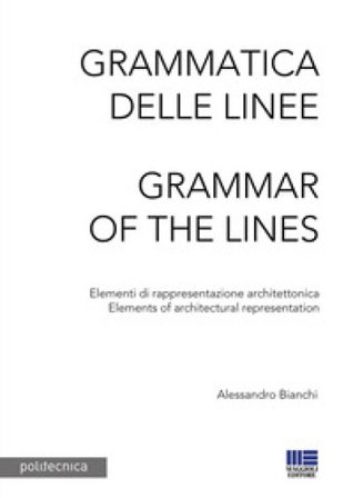 Grammatica delle linee. Elementi di rappresentazione architettonica-Grammar of the lines. Elements of architectural representation Alessandro Bianchi
