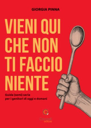Vieni qui che non ti faccio niente. Guida (semi) seria per i genitori di oggi e domani Giorgia Pinna