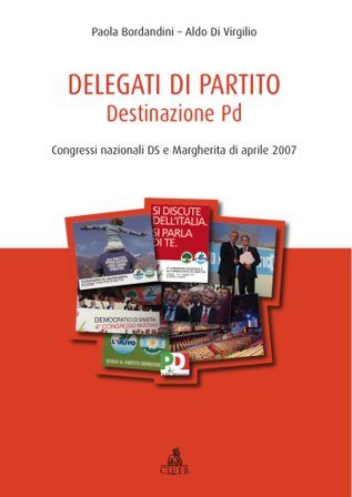 Delegati di partito. Destinazione PD. Congressi nazionali DS e Margherita di aprile 2007. Vol. 1 Paola Borlandini
