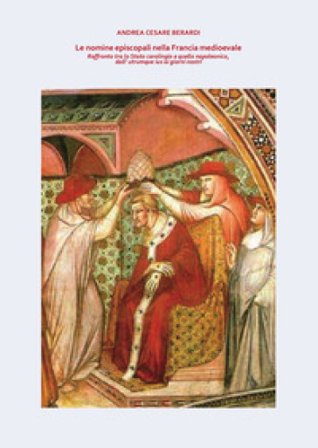 Le nomine episcopali nella Francia medioevale. Raffronto tra lo Stato carolingio e quello napoleonico, dall'utrumque ius ai giorni nostri Andrea 