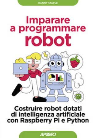 Imparare a programmare robot. Costruire robot dotati di intelligenza artificiale con Raspberry Pi e Python Danny Staple