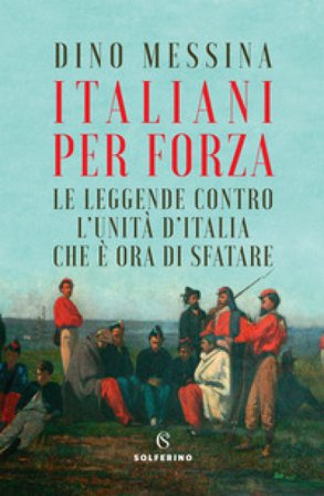 Italiani per forza. Le leggende contro l'Unità d'Italia che è ora di sfatare Dino Messina