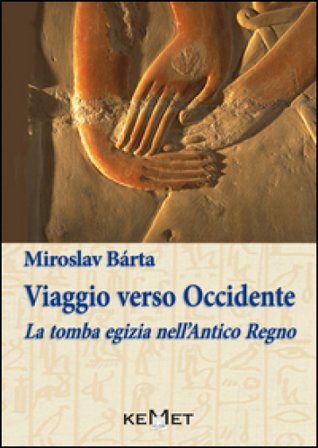 Viaggio verso Occidente. La tomba egizia nell'Antico Regno Miroslav Bàrta