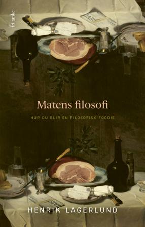 Matens filosofi : Hur du blir en filosofisk foodie - Bok av Henrik Lagerlund - Inbunden