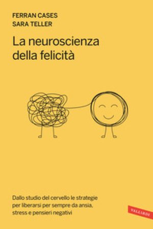 La neuroscienza della felicità. Dallo studio del cervello le strategie per liberarsi per sempre da ansia, stress e pensieri negativi TELLER SARA