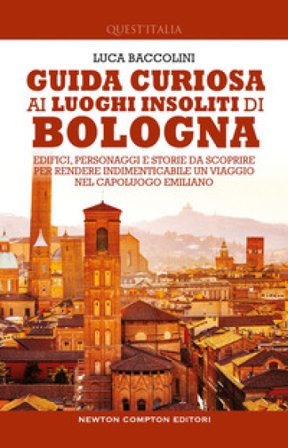 Guida curiosa ai luoghi insoliti di Bologna. Edifici, personaggi e storie da scoprire per rendere indimenticabile un viaggio nel capoluogo emiliano 