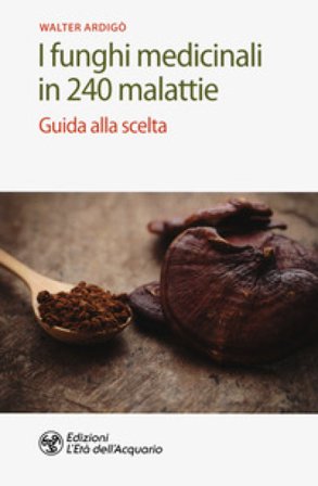 I funghi medicinali in 240 malattie. Guida alla scelta Walter Ardigò