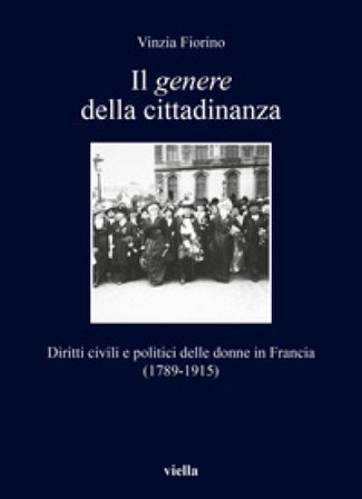 Il genere della cittadinanza. Diritti civili e politici delle donne in Francia (1789-1915) Vinzia Fiorino