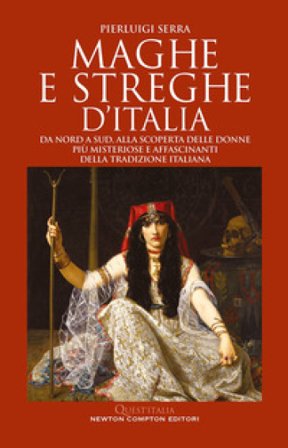 Maghe e streghe d'Italia. Da Nord a Sud, alla scoperta delle donne più misteriose e affascinanti della tradizione italiana Pierluigi Serra