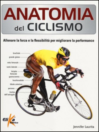 Anatomia del ciclismo. Allenare la forza e la flessibilità per migliorare la performance. Ediz. illustrata Jennifer Laurita