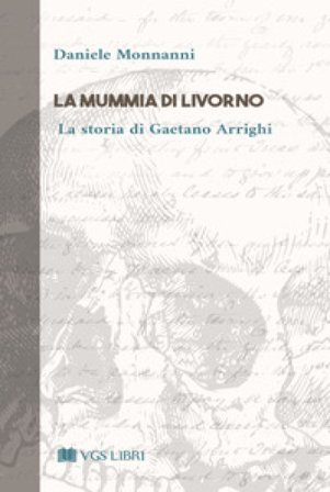 La mummia di Livorno. La storia di Gaetano Arrighi Daniele Monnanni