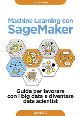 Machine learning con SageMaker. Guida per lavorare con i big data e diventare data scientist Julien Simon
