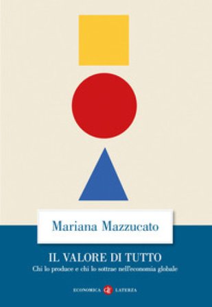 Il valore di tutto. Chi lo produce e chi lo sottrae nell'economia globale Mariana Mazzucato