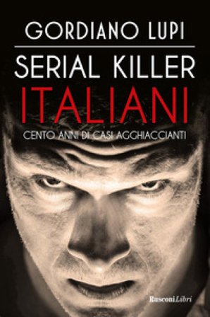 Serial killer italiani. Cento anni di casi agghiaccianti Gordiano Lupi