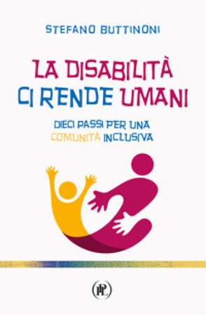 La disabilità ci rende umani. Dieci passi per una comunità inclusiva Stefano Buttinoni