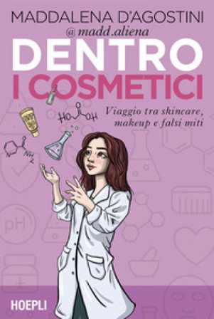 Dentro i cosmetici. Viaggio tra skincare, make-up e falsi miti Maddalena D'Agostini