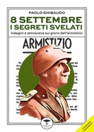 8 settembre. I segreti svelati. Indagini e retroscena sui giorni dell'armistizio Paolo Ghibaudo