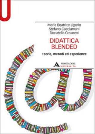 Didattica blended. Teorie, metodi ed esperienze Maria Beatrice Ligorio