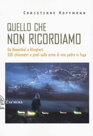 Quello che non ricordiamo. Da Rosenthal a Klinghart, 550 chilometri a piedi sulle orme di mio padre in fuga Christiane Hoffmann