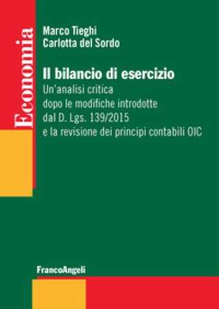 Il bilancio di esercizio. Un'analisi critica dopo le modifiche introdotte dal D. Lgs. 139/2015 e la revisione dei principi contabili OIC Marco Tieghi