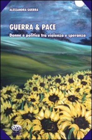 Guerra & pace. Donne e politica tra violenza e speranza Alessandra Guerra